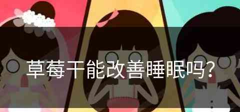 草莓干能改善睡眠吗？(草莓干能改善睡眠吗女性)